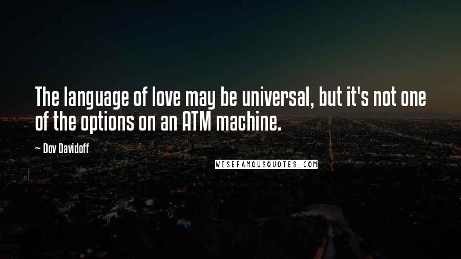 Dov Davidoff Quotes: The language of love may be universal, but it's not one of the options on an ATM machine.