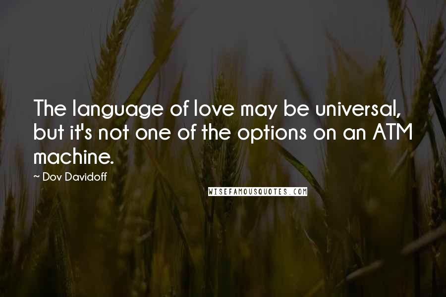 Dov Davidoff Quotes: The language of love may be universal, but it's not one of the options on an ATM machine.