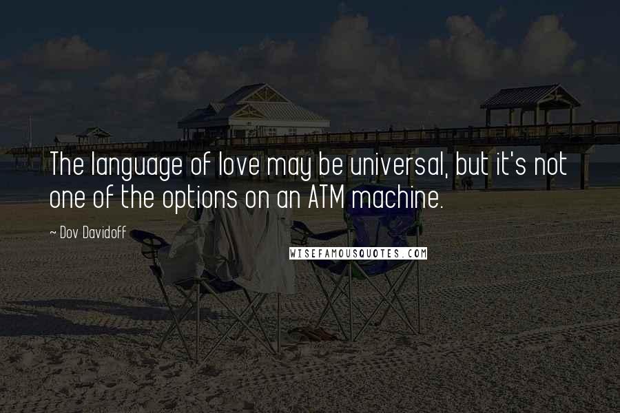 Dov Davidoff Quotes: The language of love may be universal, but it's not one of the options on an ATM machine.