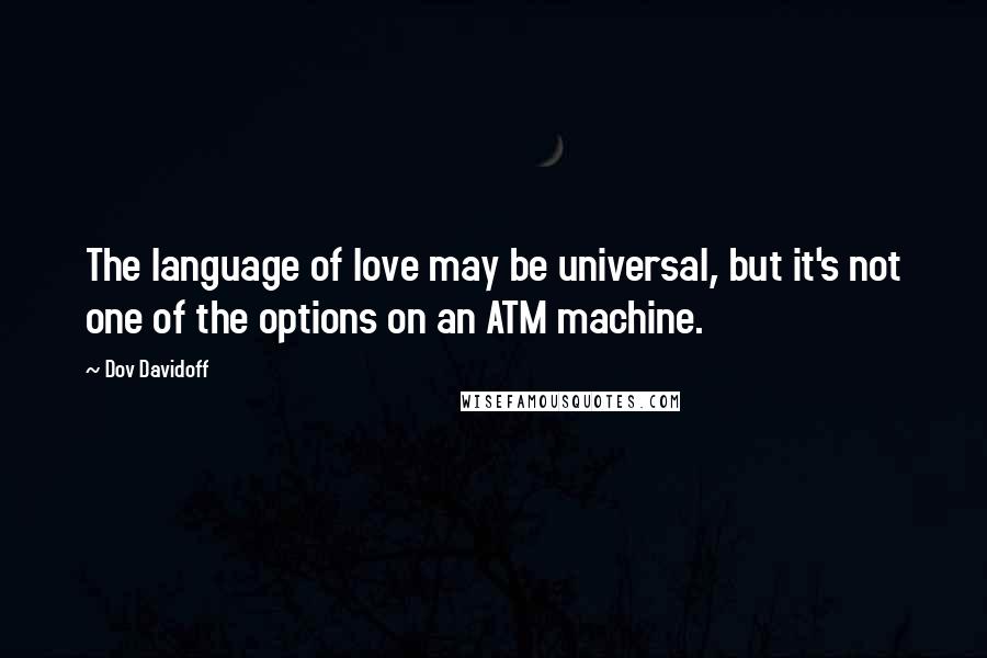 Dov Davidoff Quotes: The language of love may be universal, but it's not one of the options on an ATM machine.