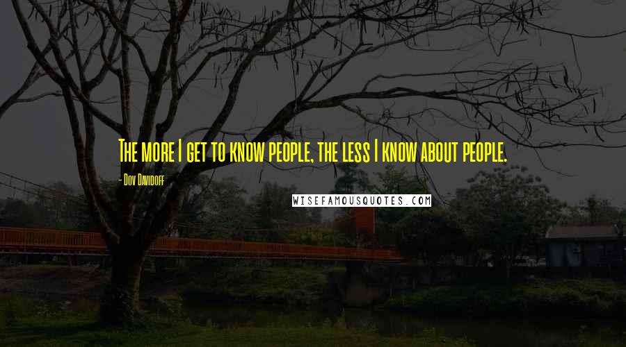 Dov Davidoff Quotes: The more I get to know people, the less I know about people.