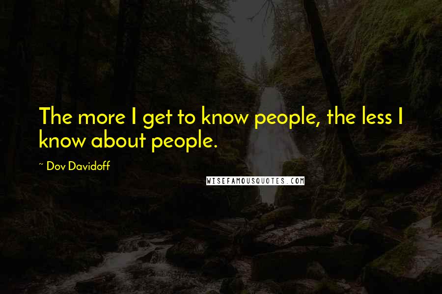 Dov Davidoff Quotes: The more I get to know people, the less I know about people.