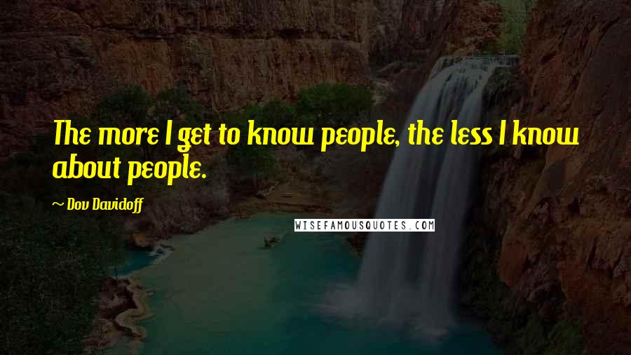 Dov Davidoff Quotes: The more I get to know people, the less I know about people.