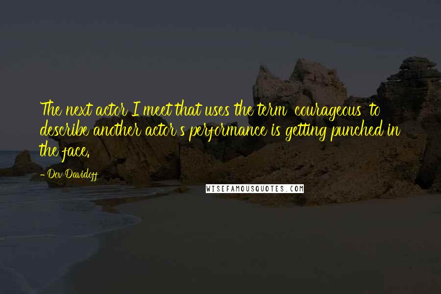 Dov Davidoff Quotes: The next actor I meet that uses the term 'courageous' to describe another actor's performance is getting punched in the face.