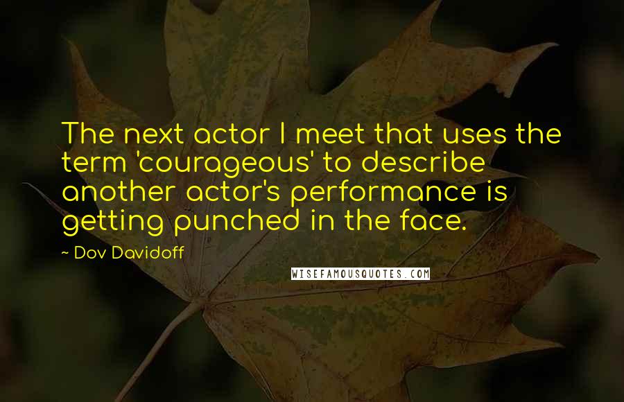 Dov Davidoff Quotes: The next actor I meet that uses the term 'courageous' to describe another actor's performance is getting punched in the face.