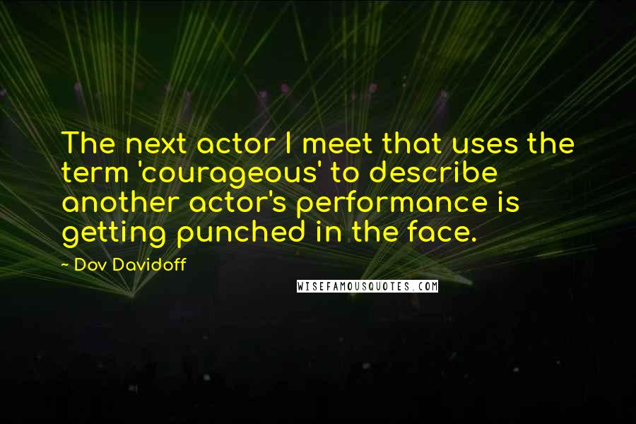 Dov Davidoff Quotes: The next actor I meet that uses the term 'courageous' to describe another actor's performance is getting punched in the face.
