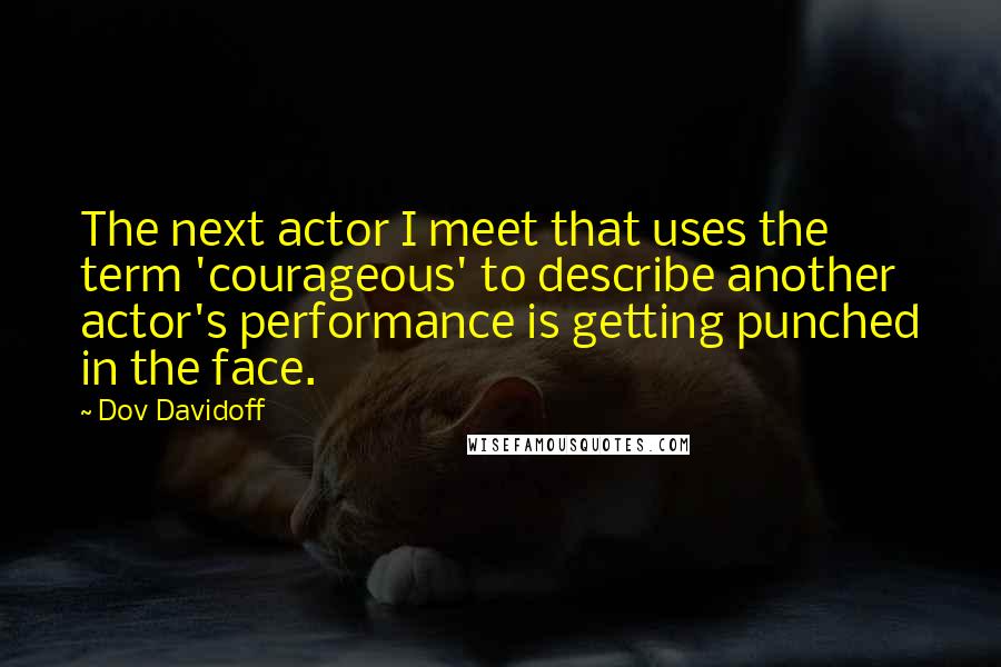 Dov Davidoff Quotes: The next actor I meet that uses the term 'courageous' to describe another actor's performance is getting punched in the face.