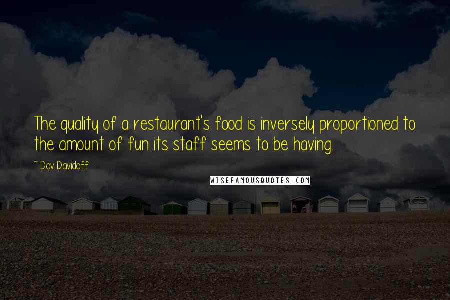 Dov Davidoff Quotes: The quality of a restaurant's food is inversely proportioned to the amount of fun its staff seems to be having.