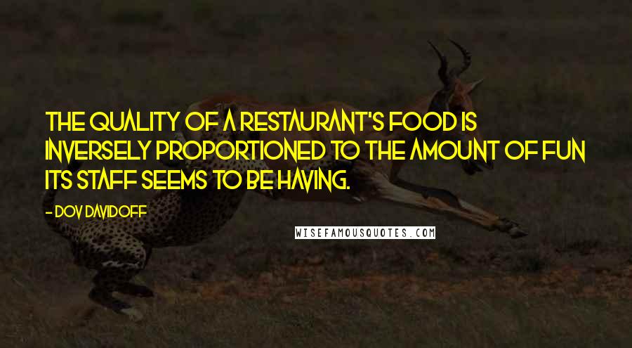 Dov Davidoff Quotes: The quality of a restaurant's food is inversely proportioned to the amount of fun its staff seems to be having.