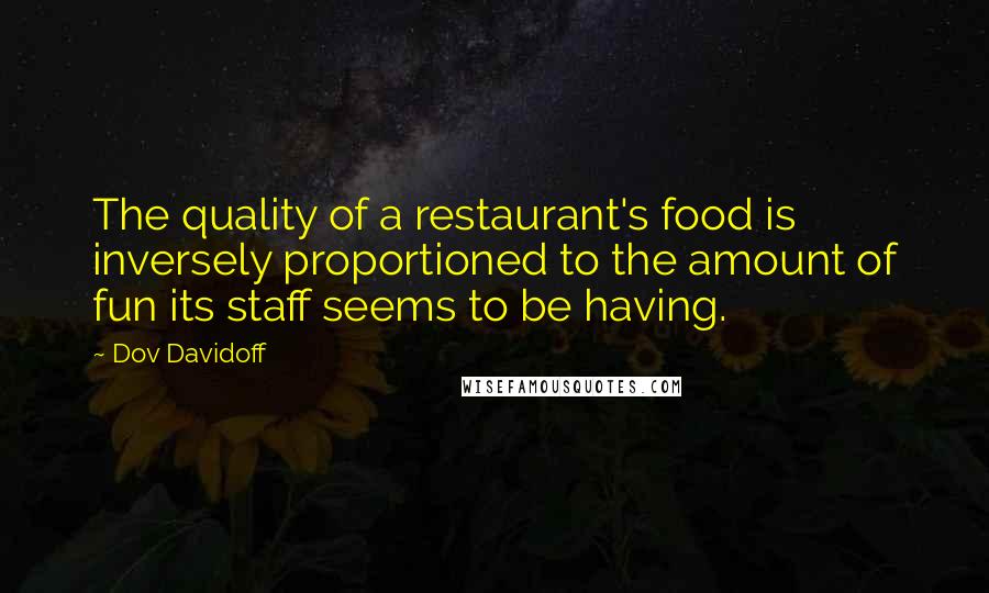 Dov Davidoff Quotes: The quality of a restaurant's food is inversely proportioned to the amount of fun its staff seems to be having.