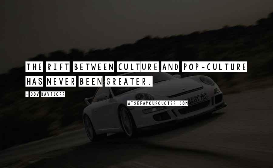 Dov Davidoff Quotes: The rift between culture and pop-culture has never been greater.