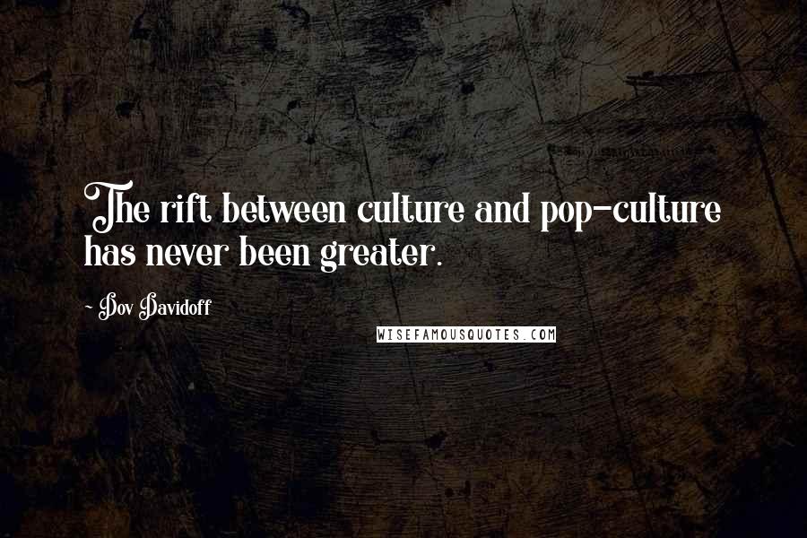 Dov Davidoff Quotes: The rift between culture and pop-culture has never been greater.