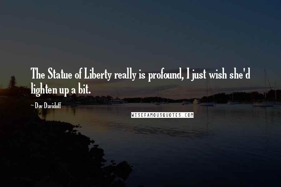 Dov Davidoff Quotes: The Statue of Liberty really is profound, I just wish she'd lighten up a bit.
