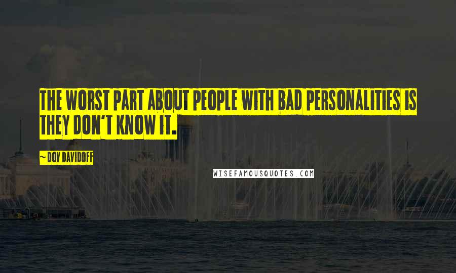 Dov Davidoff Quotes: The worst part about people with bad personalities is they don't know it.
