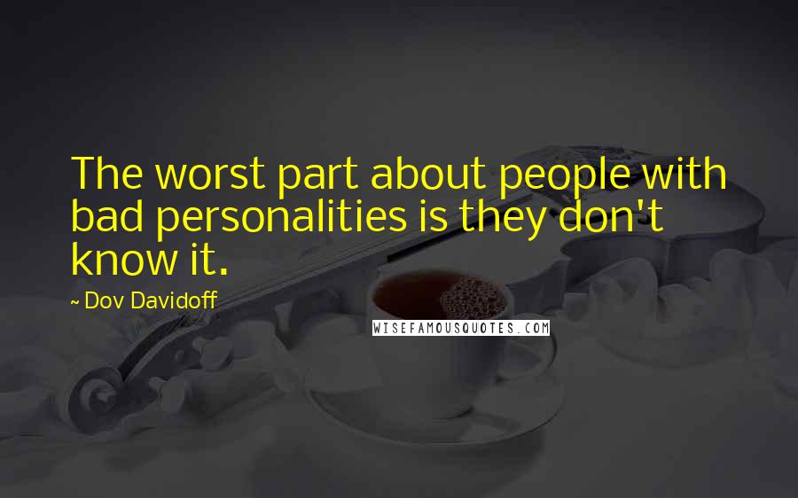 Dov Davidoff Quotes: The worst part about people with bad personalities is they don't know it.