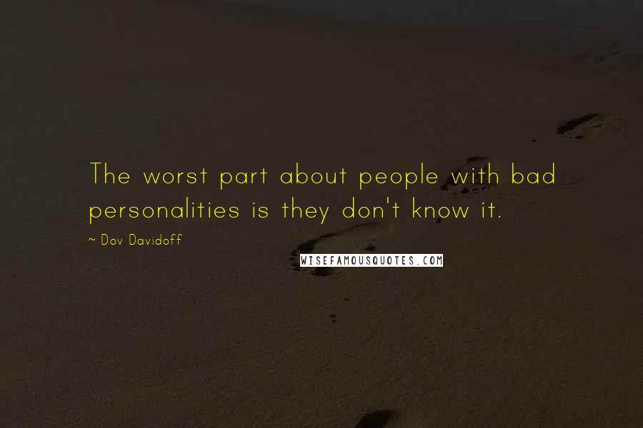 Dov Davidoff Quotes: The worst part about people with bad personalities is they don't know it.