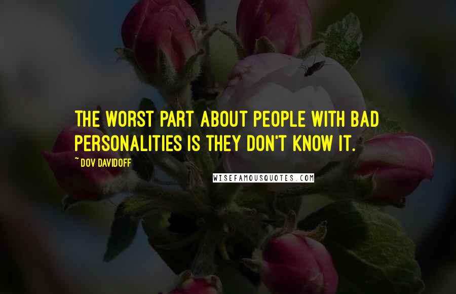 Dov Davidoff Quotes: The worst part about people with bad personalities is they don't know it.