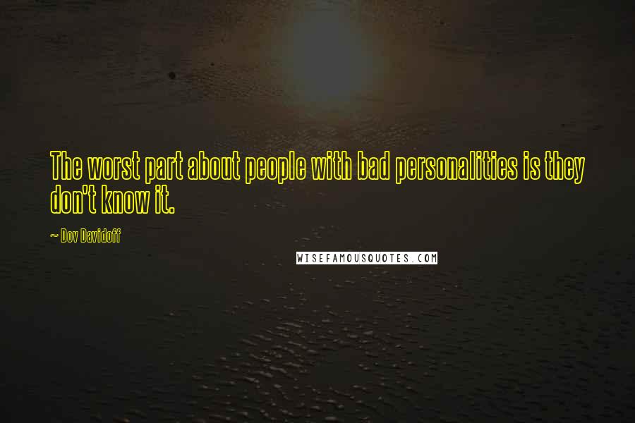 Dov Davidoff Quotes: The worst part about people with bad personalities is they don't know it.