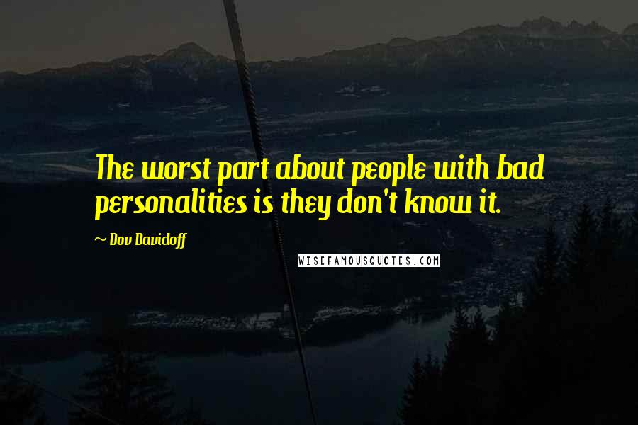 Dov Davidoff Quotes: The worst part about people with bad personalities is they don't know it.