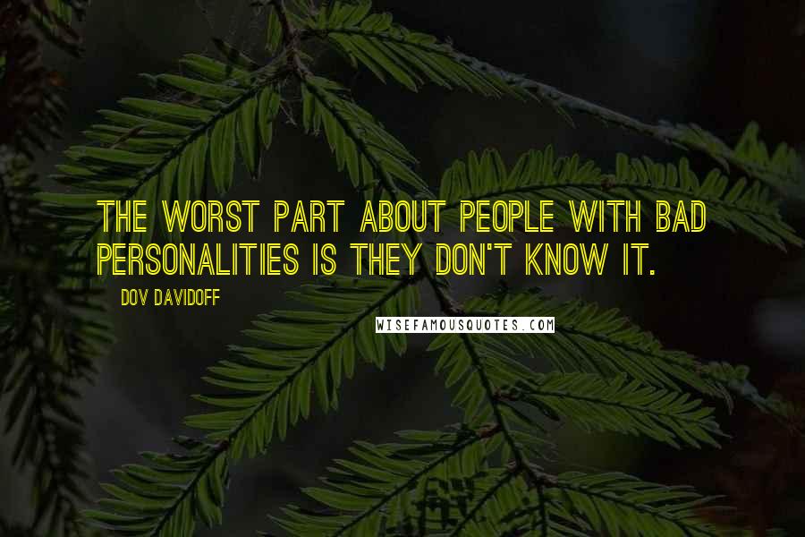 Dov Davidoff Quotes: The worst part about people with bad personalities is they don't know it.