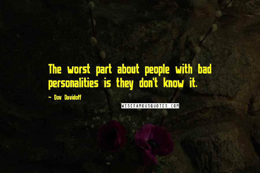 Dov Davidoff Quotes: The worst part about people with bad personalities is they don't know it.