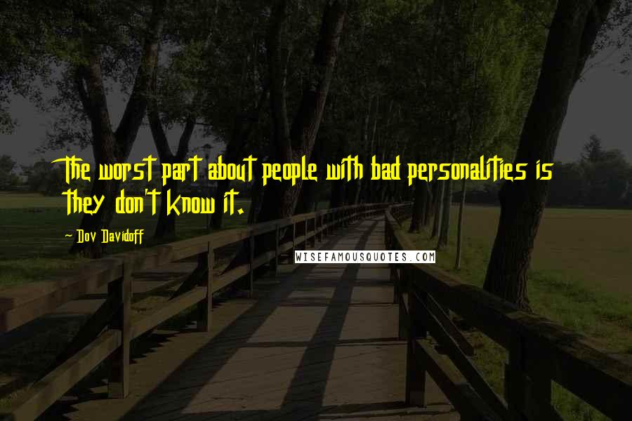 Dov Davidoff Quotes: The worst part about people with bad personalities is they don't know it.