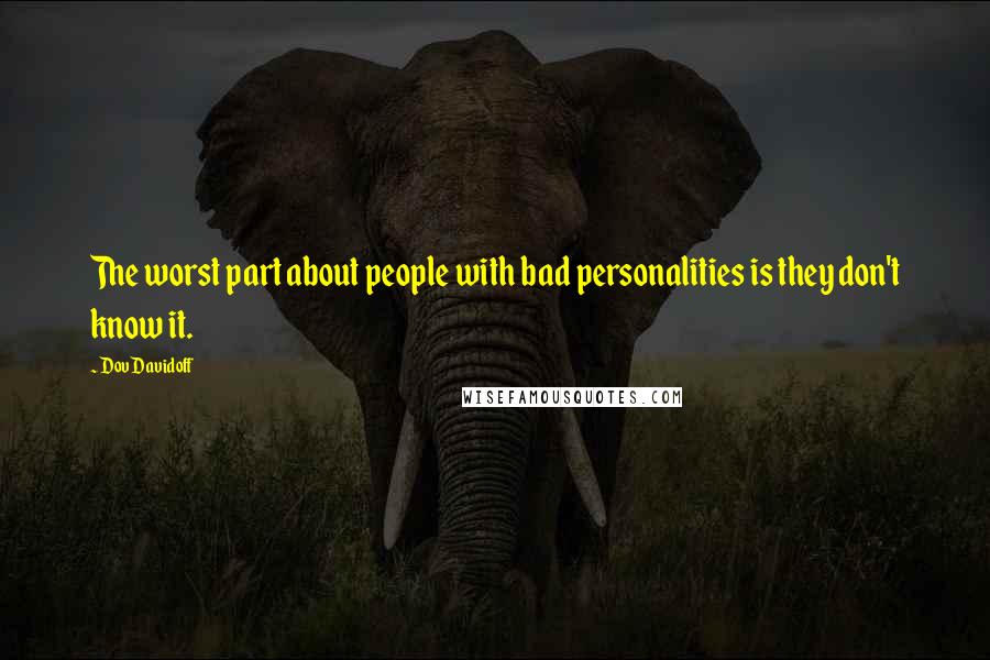 Dov Davidoff Quotes: The worst part about people with bad personalities is they don't know it.