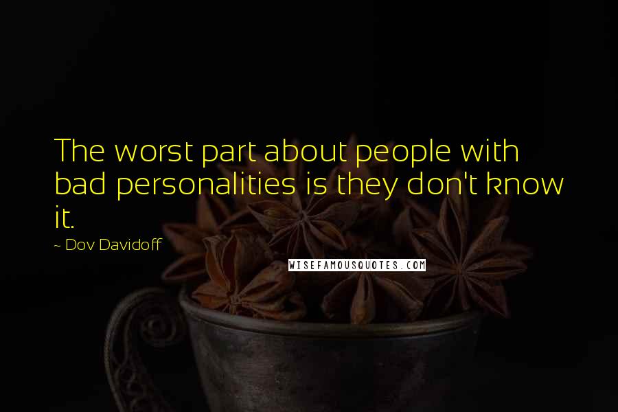 Dov Davidoff Quotes: The worst part about people with bad personalities is they don't know it.