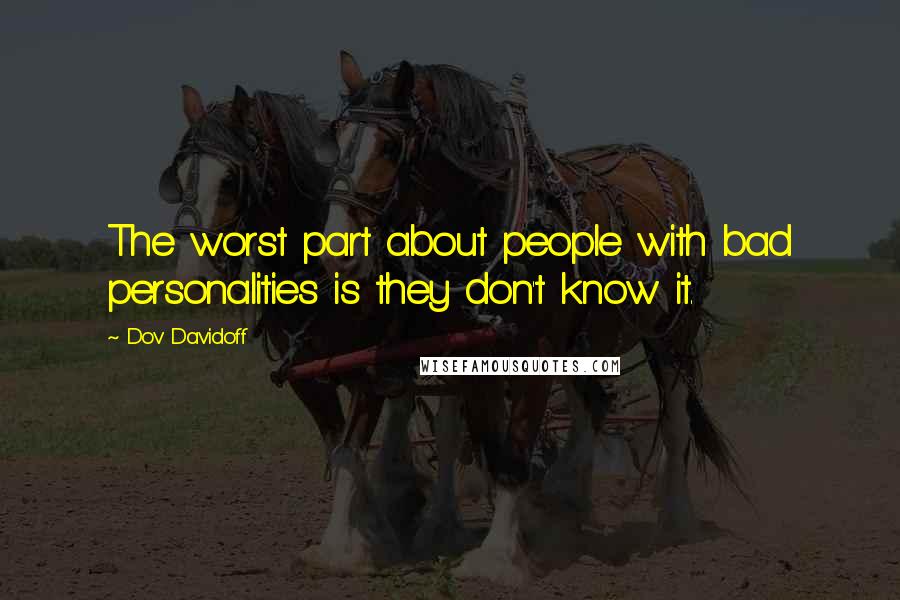 Dov Davidoff Quotes: The worst part about people with bad personalities is they don't know it.