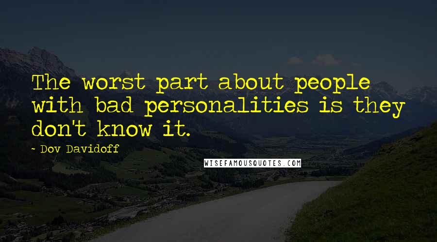 Dov Davidoff Quotes: The worst part about people with bad personalities is they don't know it.