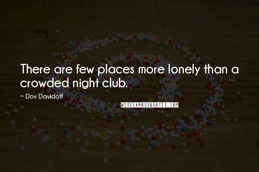 Dov Davidoff Quotes: There are few places more lonely than a crowded night club.