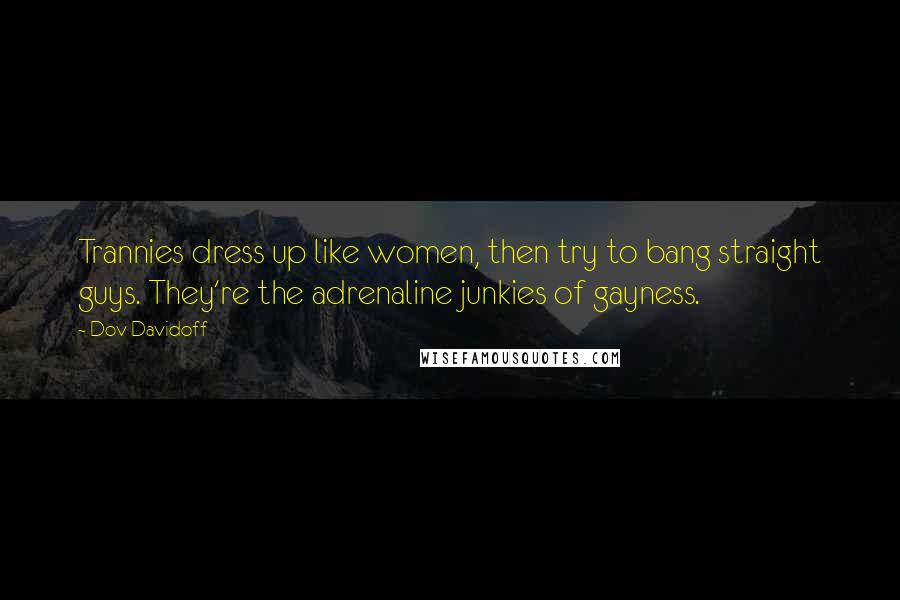 Dov Davidoff Quotes: Trannies dress up like women, then try to bang straight guys. They're the adrenaline junkies of gayness.