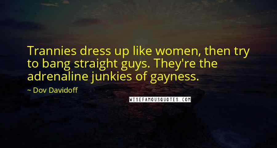 Dov Davidoff Quotes: Trannies dress up like women, then try to bang straight guys. They're the adrenaline junkies of gayness.