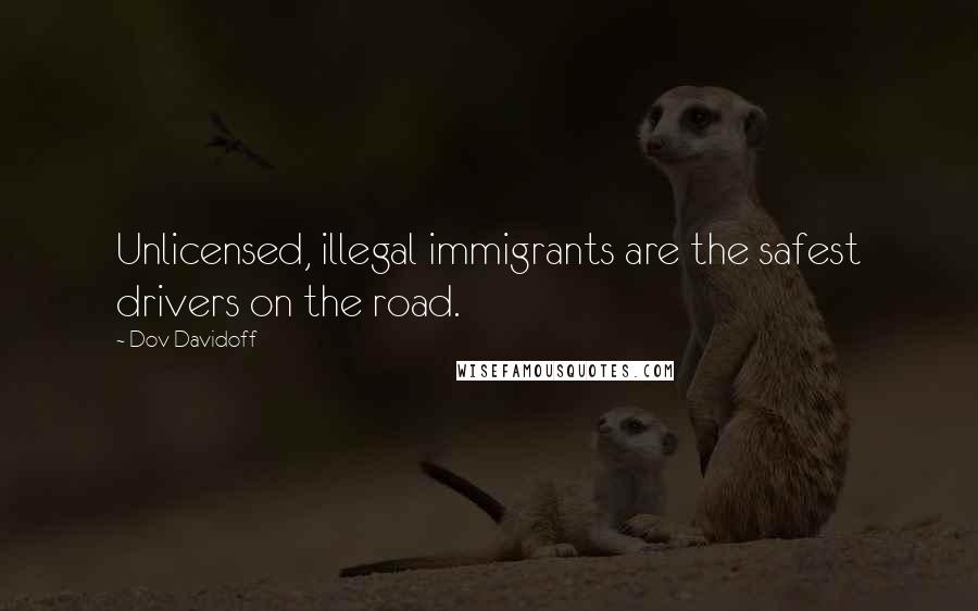 Dov Davidoff Quotes: Unlicensed, illegal immigrants are the safest drivers on the road.