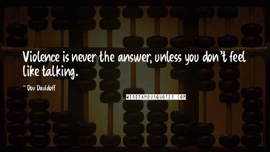 Dov Davidoff Quotes: Violence is never the answer, unless you don't feel like talking.