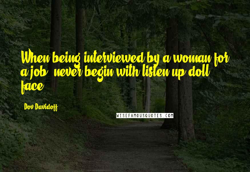 Dov Davidoff Quotes: When being interviewed by a woman for a job, never begin with listen up doll face.