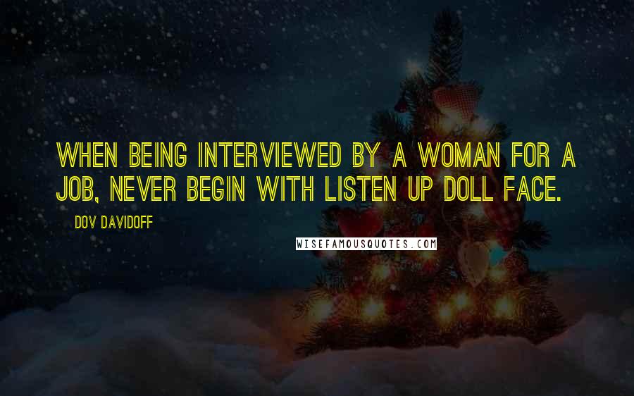 Dov Davidoff Quotes: When being interviewed by a woman for a job, never begin with listen up doll face.