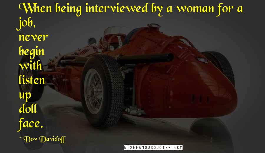 Dov Davidoff Quotes: When being interviewed by a woman for a job, never begin with listen up doll face.