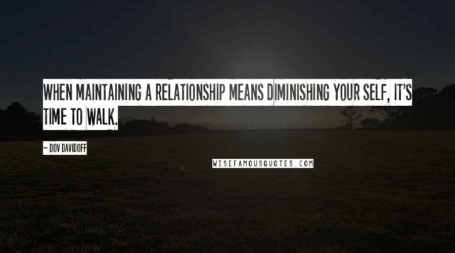 Dov Davidoff Quotes: When maintaining a relationship means diminishing your self, it's time to walk.