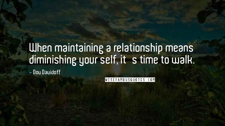 Dov Davidoff Quotes: When maintaining a relationship means diminishing your self, it's time to walk.