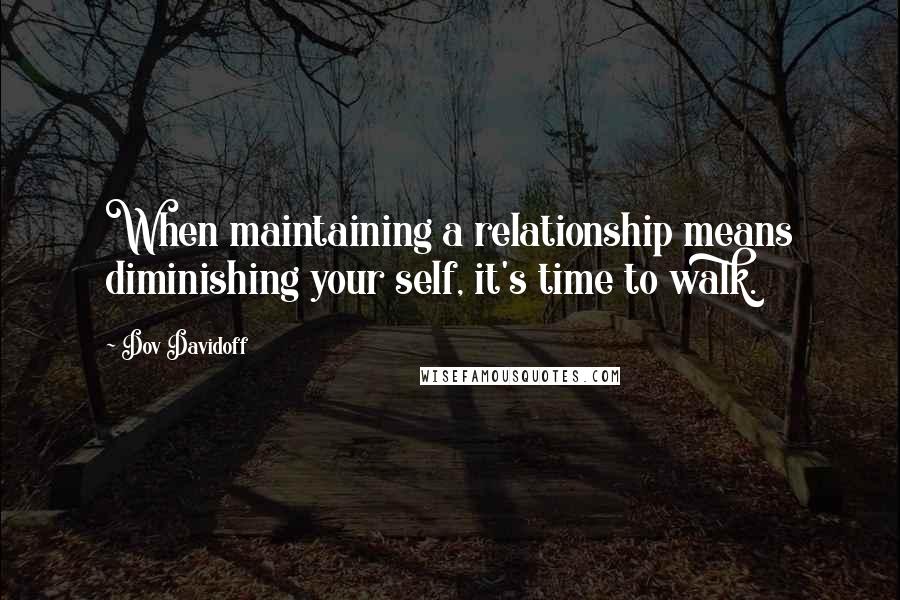 Dov Davidoff Quotes: When maintaining a relationship means diminishing your self, it's time to walk.