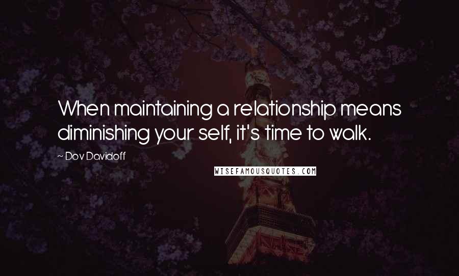 Dov Davidoff Quotes: When maintaining a relationship means diminishing your self, it's time to walk.