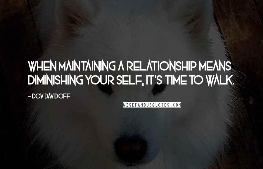 Dov Davidoff Quotes: When maintaining a relationship means diminishing your self, it's time to walk.