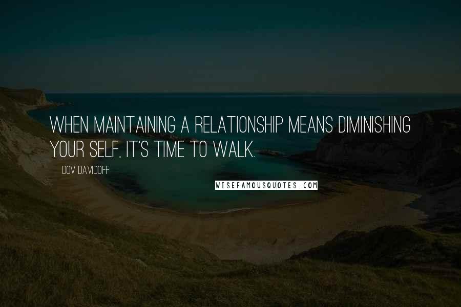 Dov Davidoff Quotes: When maintaining a relationship means diminishing your self, it's time to walk.