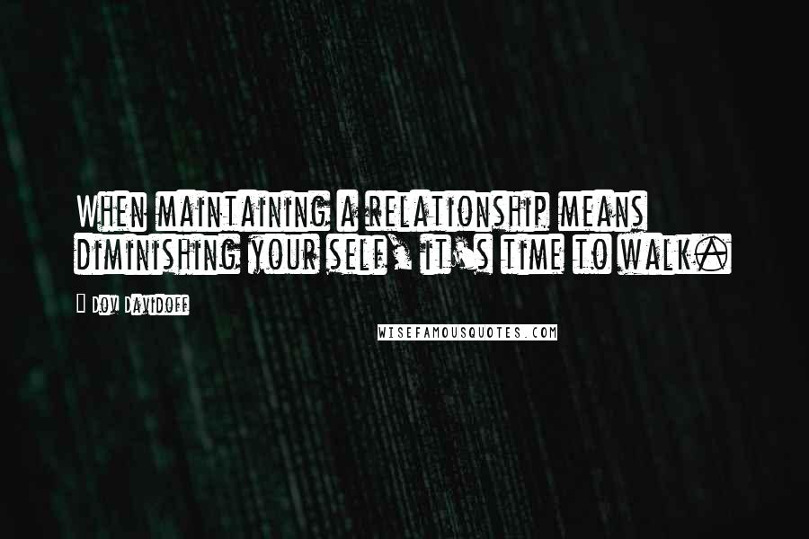 Dov Davidoff Quotes: When maintaining a relationship means diminishing your self, it's time to walk.