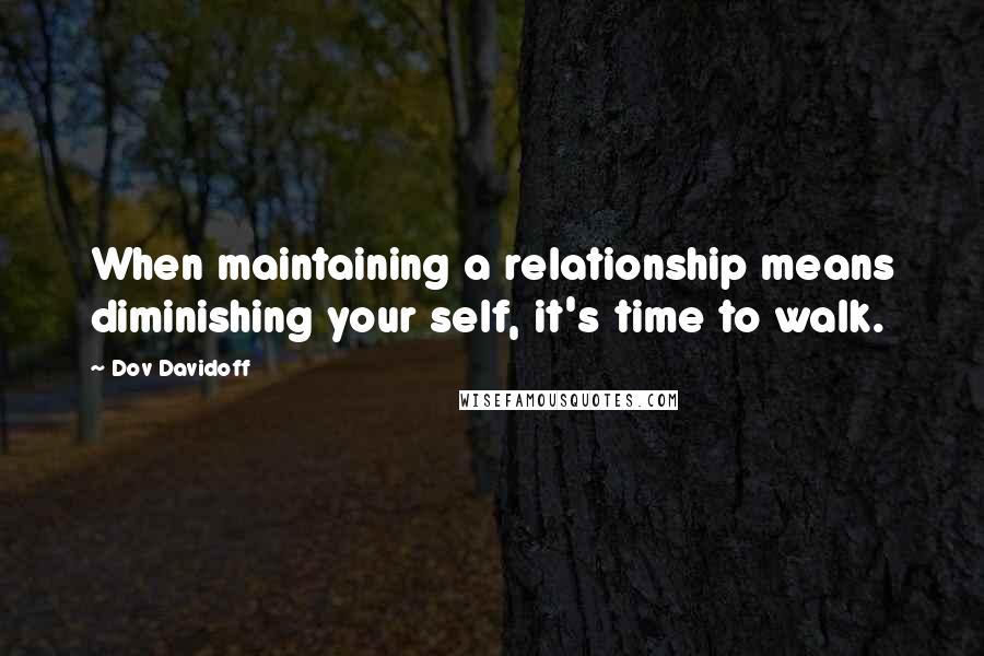 Dov Davidoff Quotes: When maintaining a relationship means diminishing your self, it's time to walk.