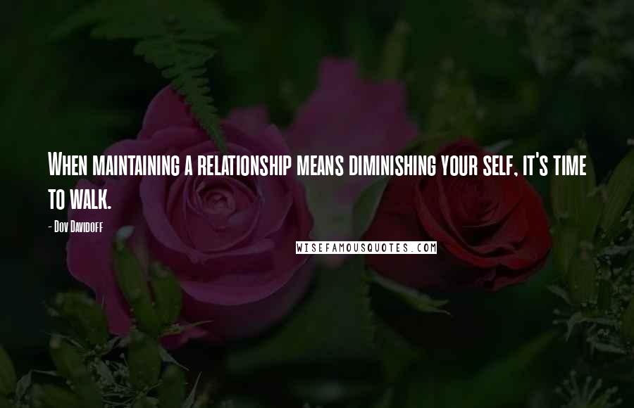 Dov Davidoff Quotes: When maintaining a relationship means diminishing your self, it's time to walk.