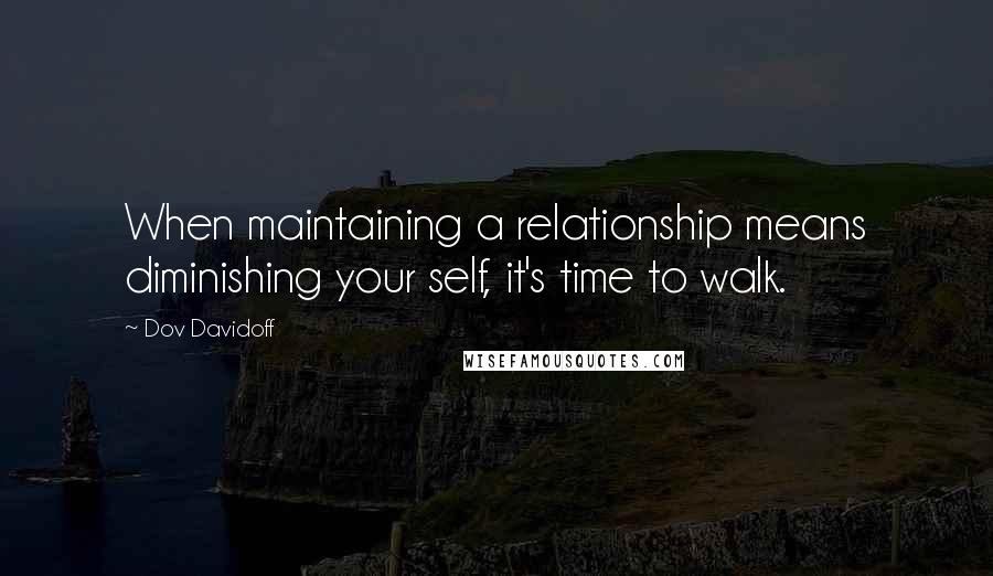 Dov Davidoff Quotes: When maintaining a relationship means diminishing your self, it's time to walk.