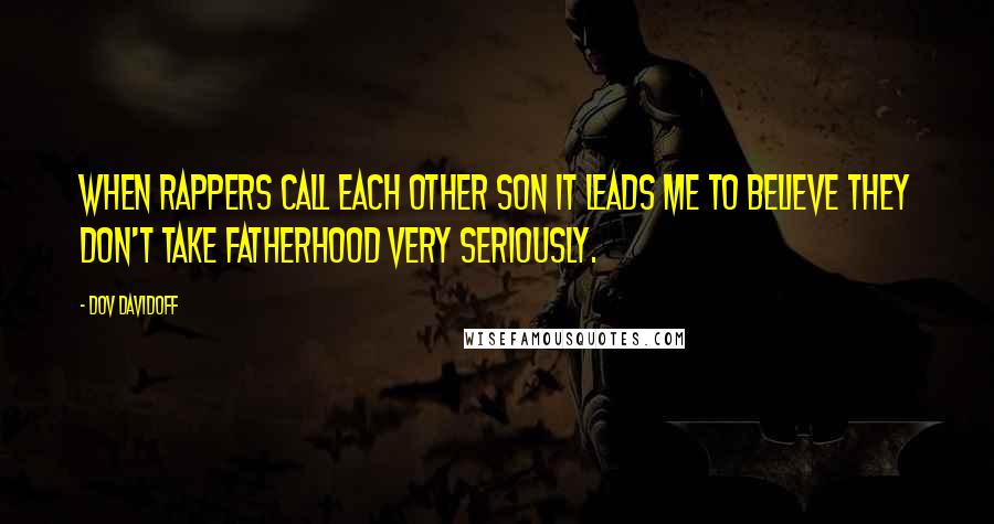 Dov Davidoff Quotes: When rappers call each other son it leads me to believe they don't take fatherhood very seriously.