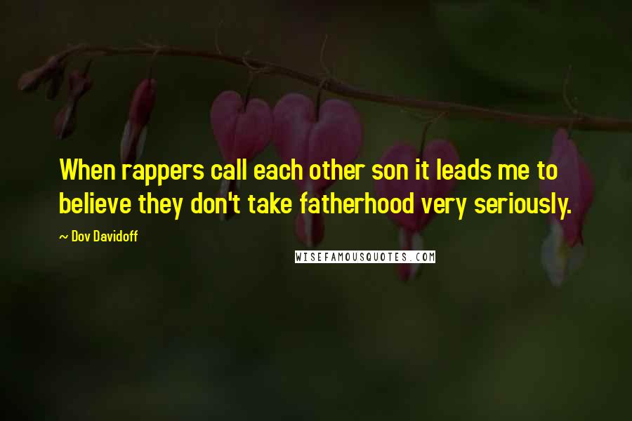 Dov Davidoff Quotes: When rappers call each other son it leads me to believe they don't take fatherhood very seriously.